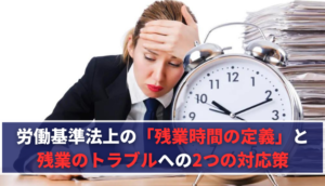 労働基準法上の「残業時間の定義」と残業のトラブルへの2つの対応策