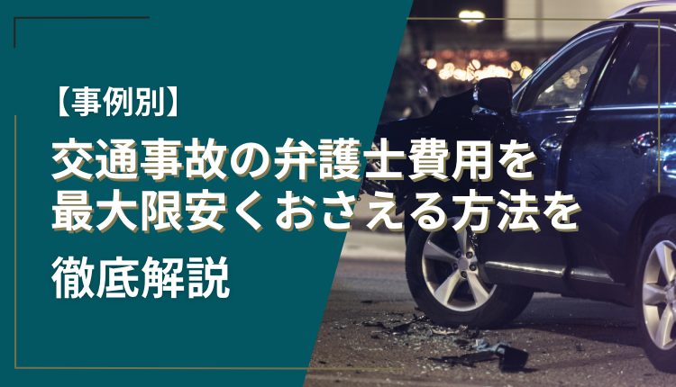 【事例別】交通事故の弁護士費用を最大限安くおさえる方法を徹底解説