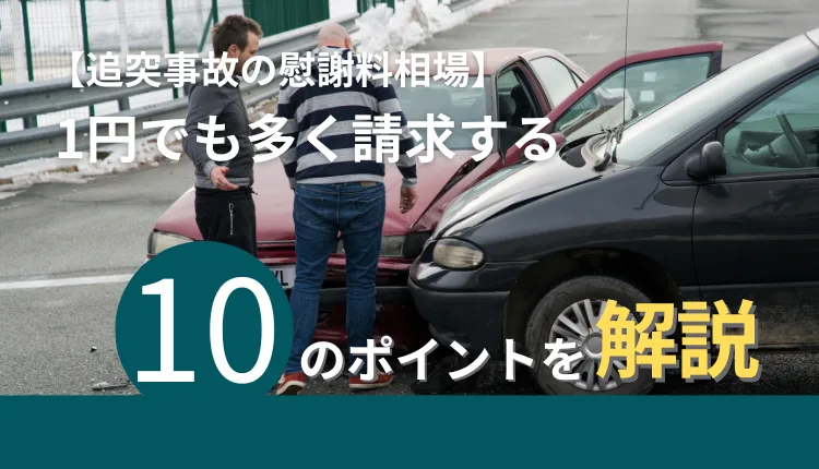 【追突事故の慰謝料相場】1円でも多く請求する10のポイントを解説