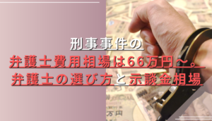 刑事事件の弁護士費用相場は66万円～。弁護士の選び方と示談金相場
